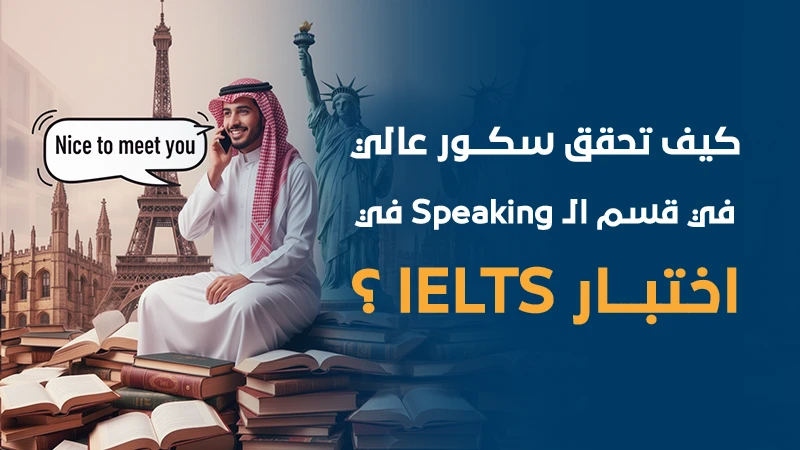 كيف تحقق سكور عالي في قسم الـ Speaking في اختبار IELTS ؟